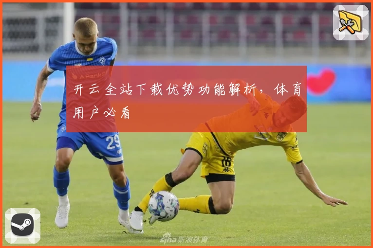 开云全站下载优势功能解析，体育用户必看