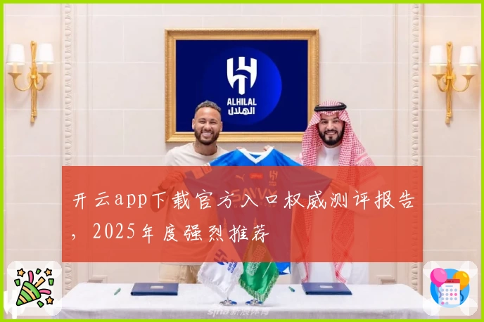 开云app下载官方入口权威测评报告,2025年度强烈推荐