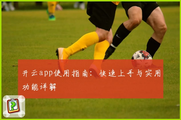 开云app使用指南：快速上手与实用功能详解
