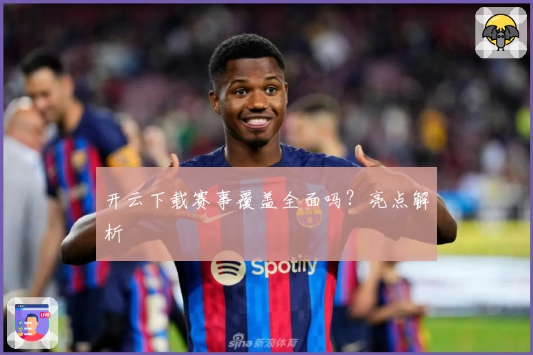 开云下载赛事覆盖全面吗？亮点解析