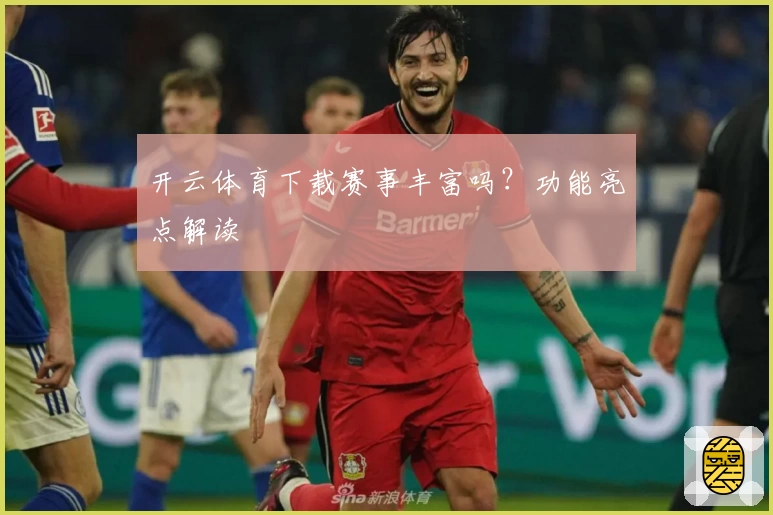 开云体育下载赛事丰富吗？功能亮点解读