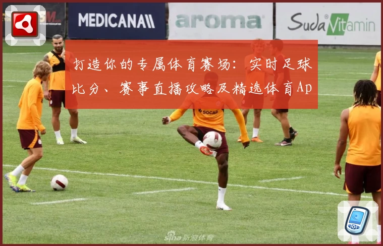 打造你的专属体育赛场：实时足球比分、赛事直播攻略及精选体育App推荐
