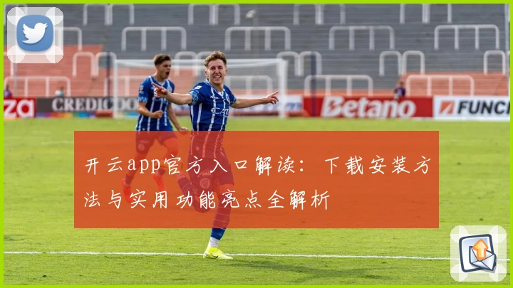 开云app官方入口解读：下载安装方法与实用功能亮点全解析