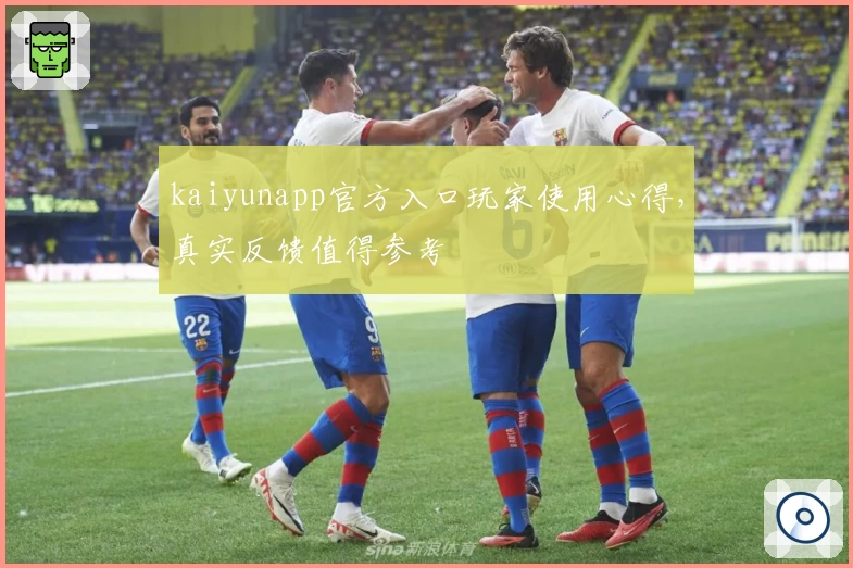 kaiyunapp官方入口玩家使用心得，真实反馈值得参考