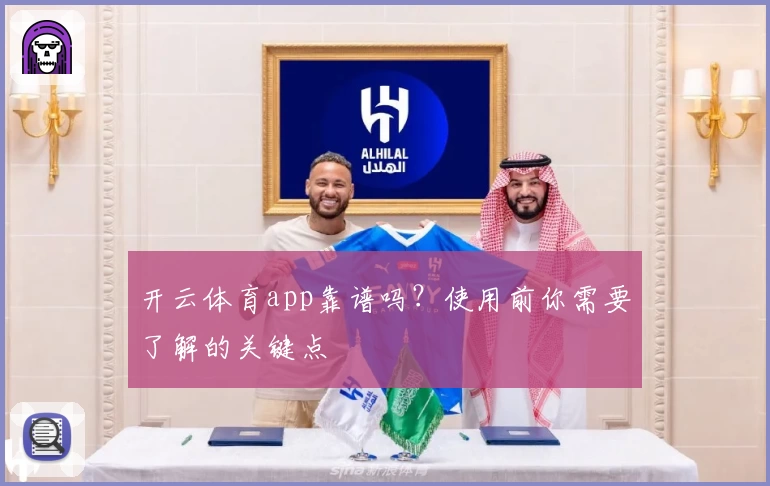 开云体育app靠谱吗？使用前你需要了解的关键点
