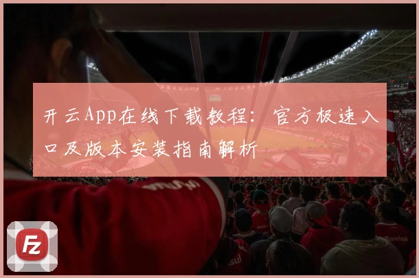 开云App在线下载教程：官方极速入口及版本安装指南解析