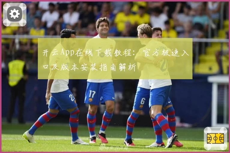 开云App在线下载教程:官方极速入口及版本安装指南解析