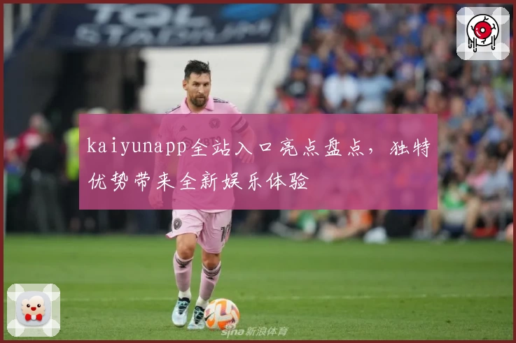 kaiyunapp全站入口亮点盘点，独特优势带来全新娱乐体验