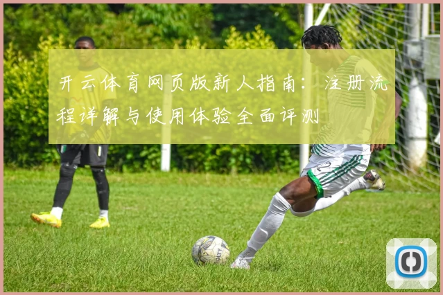 开云体育网页版新人指南：注册流程详解与使用体验全面评测