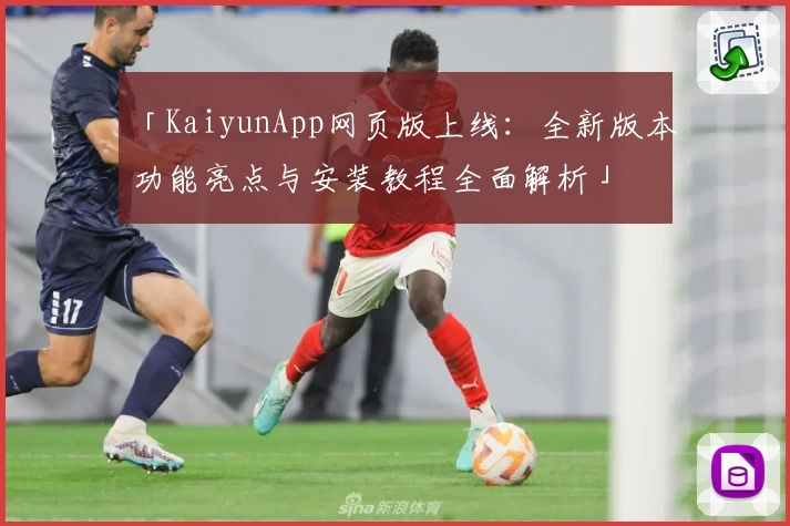 「KaiyunApp网页版上线：全新版本功能亮点与安装教程全面解析」