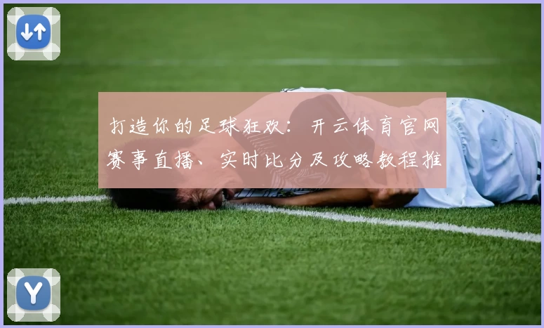 打造你的足球狂欢：开云体育官网赛事直播、实时比分及攻略教程推荐