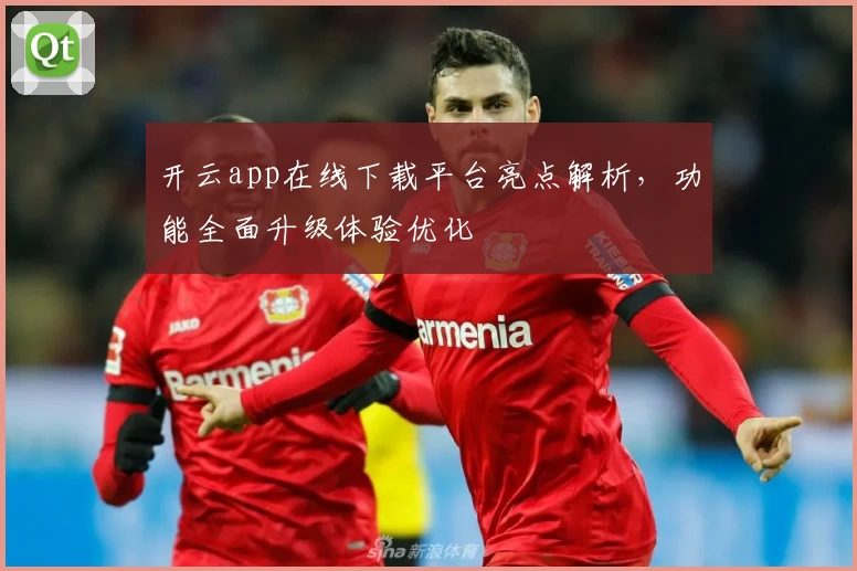 开云app在线下载平台亮点解析，功能全面升级体验优化