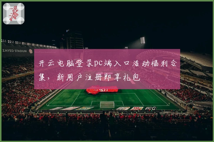 开云电脑登录pc端入口活动福利合集，新用户注册即享礼包