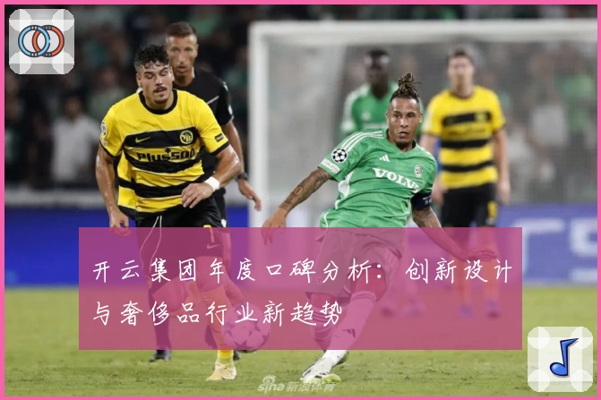 开云集团年度口碑分析：创新设计与奢侈品行业新趋势