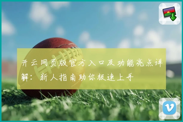 开云网页版官方入口及功能亮点详解：新人指南助你极速上手