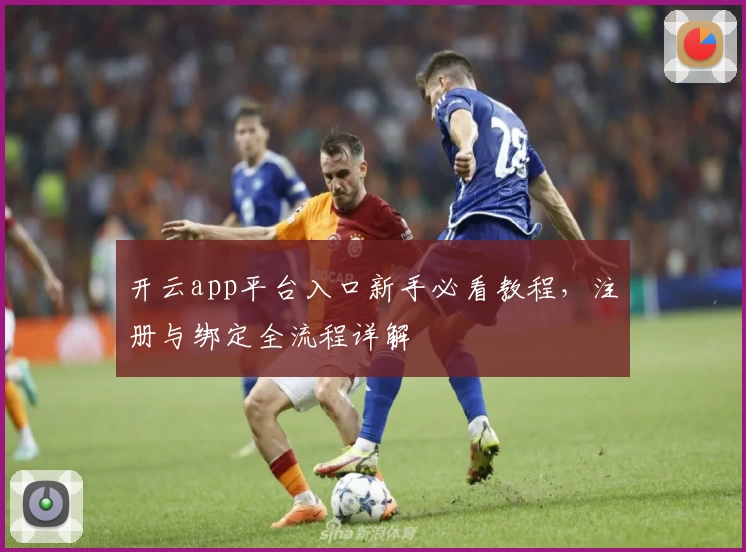开云app平台入口新手必看教程，注册与绑定全流程详解