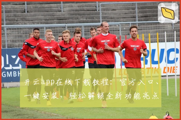 开云app在线下载教程:官方入口、一键安装,轻松解锁全新功能亮点