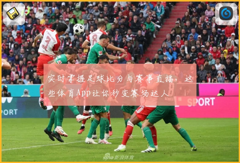 实时掌握足球比分与赛事直播，这些体育App让你秒变赛场达人