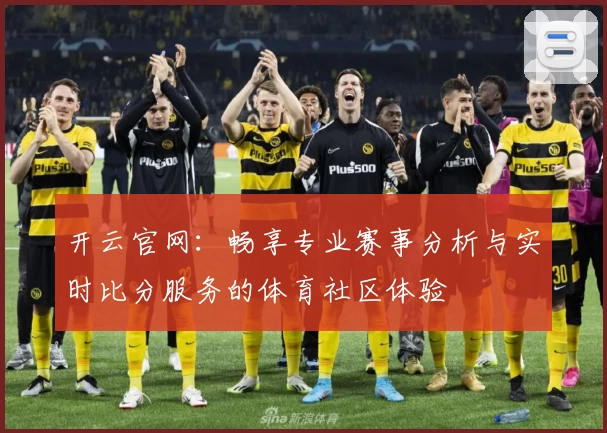 开云官网：畅享专业赛事分析与实时比分服务的体育社区体验