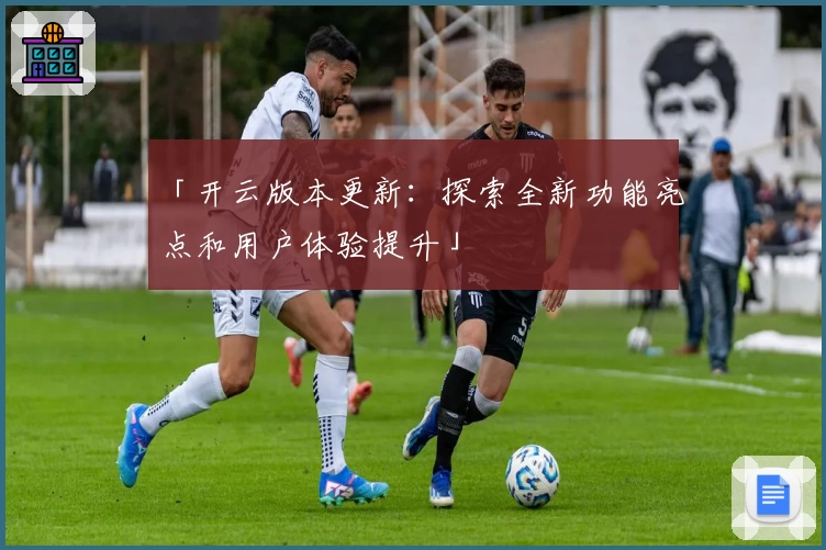 「开云版本更新：探索全新功能亮点和用户体验提升」