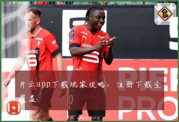 开云app下载玩家攻略,注册下载全覆盖