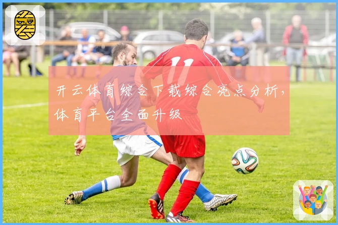 开云体育综合下载综合亮点分析，体育平台全面升级