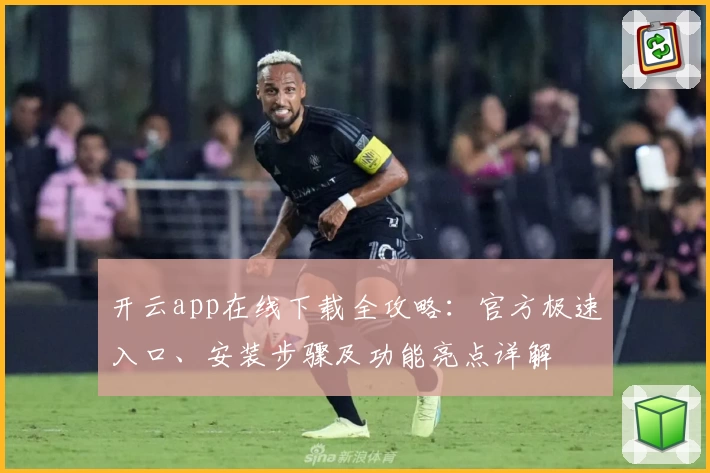 开云app在线下载全攻略：官方极速入口、安装步骤及功能亮点详解