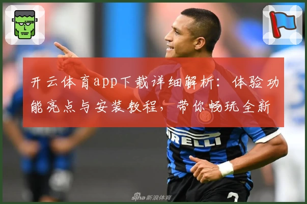 开云体育app下载详细解析：体验功能亮点与安装教程，带你畅玩全新平台