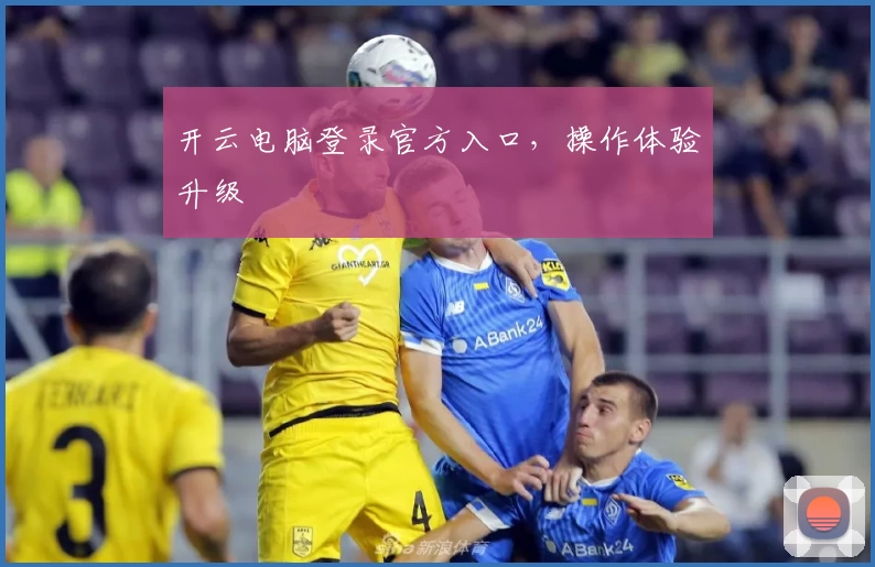 开云电脑登录官方入口，操作体验升级