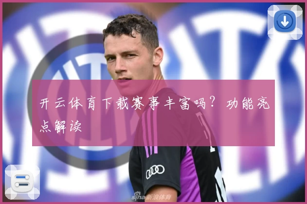 开云体育下载赛事丰富吗？功能亮点解读