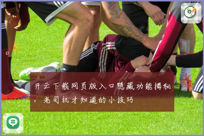 开云下载网页版入口隐藏功能揭秘，老司机才知道的小技巧