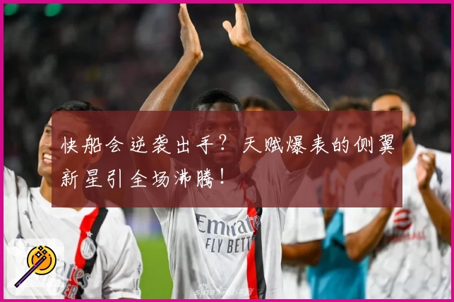 快船会逆袭出手？天赋爆表的侧翼新星引全场沸腾！