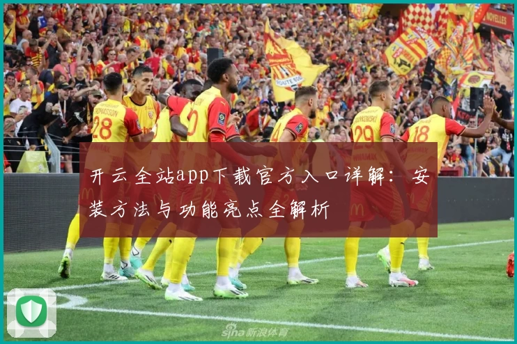 开云全站app下载官方入口详解：安装方法与功能亮点全解析