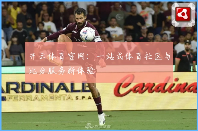 开云体育官网：一站式体育社区与比分服务新体验