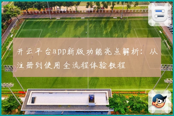 开云平台app新版功能亮点解析：从注册到使用全流程体验教程