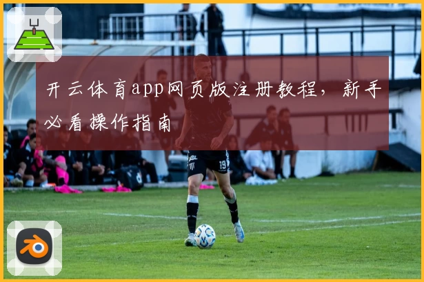 开云体育app网页版注册教程，新手必看操作指南
