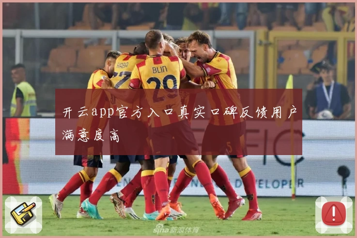 开云app官方入口真实口碑反馈用户满意度高