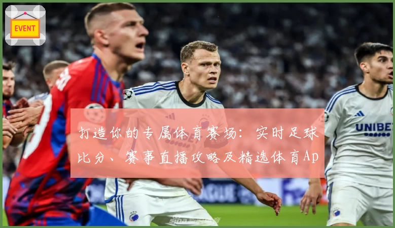 打造你的专属体育赛场：实时足球比分、赛事直播攻略及精选体育App推荐