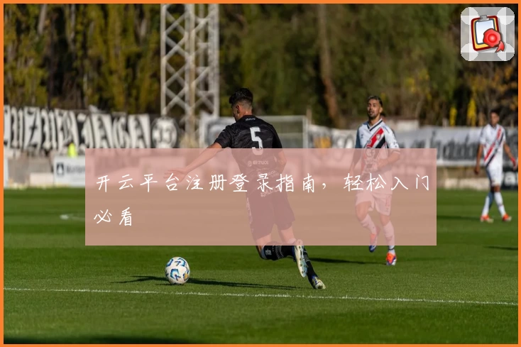 开云平台注册登录指南，轻松入门必看