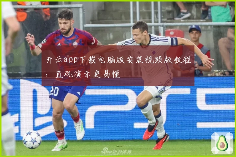 开云app下载电脑版安装视频版教程，直观演示更易懂