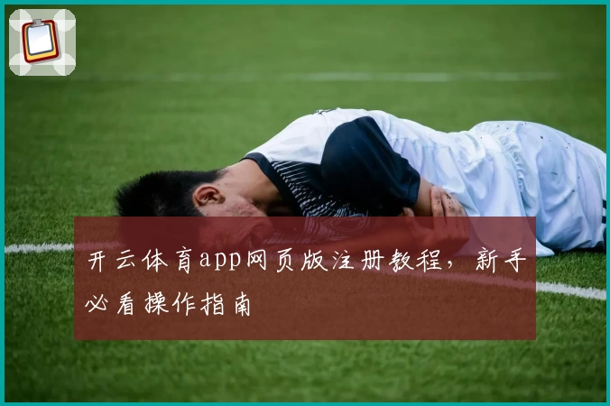 开云体育app网页版注册教程，新手必看操作指南