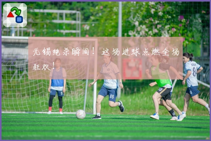 无锡绝杀瞬间！这场进球点燃全场狂欢！