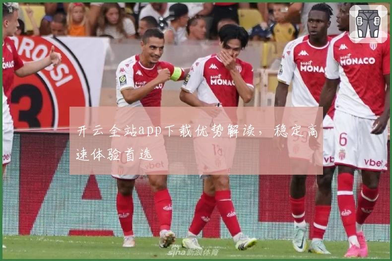 开云全站app下载优势解读，稳定高速体验首选