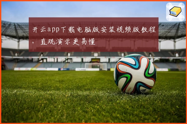 开云app下载电脑版安装视频版教程，直观演示更易懂