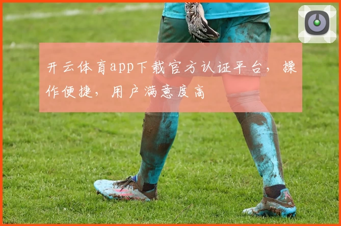 开云体育app下载官方认证平台，操作便捷，用户满意度高