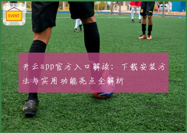 开云app官方入口解读:下载安装方法与实用功能亮点全解析