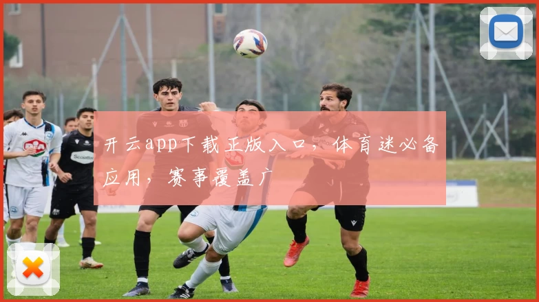 开云app下载正版入口，体育迷必备应用，赛事覆盖广