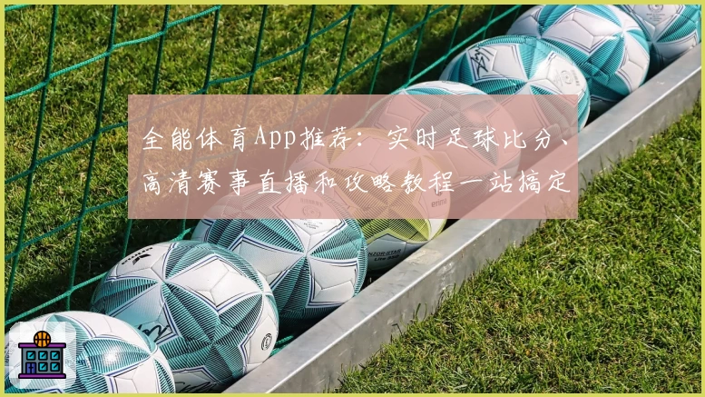 全能体育App推荐：实时足球比分、高清赛事直播和攻略教程一站搞定