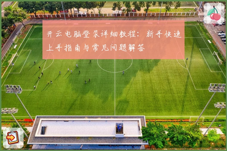 开云电脑登录详细教程：新手快速上手指南与常见问题解答