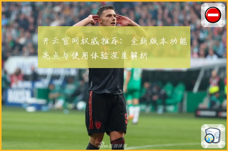 开云官网权威推荐：全新版本功能亮点与使用体验深度解析
